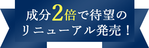 成分2倍で待望のリニューアル発売！